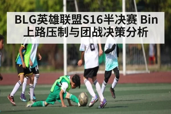 BLG英雄联盟S16半决赛 Bin上路压制与团战决策分析